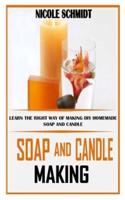 SOAP AND CANDLE MAKING: Learn the Right Way of Making DIY Homemade Soap and Candle
