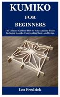 KUMIKO FOR BEGINNERS: The Ultimate Guide on How to Make Amazing Panels Including Kumiko Woodworking Basics and Design