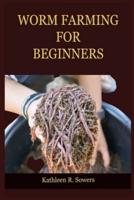 WORM FARMING FOR BEGINNERS: A Step By Step Guide On How To Start Your Worm Farming, With Tips And Tricks, With The Aid Of Pictures. Learn As A Beginner Everything You Need To Know About Worm Farming.