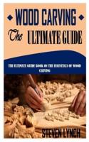 WOOD CARVING THE ULTIMATE GUIDE: The Ultimate Guide Book on the Essentials of Wood Carving
