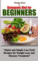 KETOGENIC DIET  FOR BEGINNERS: Quick and Simple Low Carb Recipes for Weight Loss and Disease Treatment