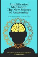 Amplification Meditation - The New Science of Awakening : An Introduction to Zeroetics