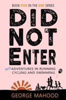 Did Not Enter: Book Five in the DNF Series: Misadventures in Running, Cycling and Swimming