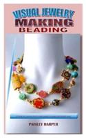 VISUAL JEWELRY MAKING BEADING: A Guide for Learning How to make jewelry in unique and durable ways