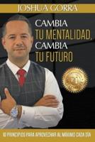 Cambia Tu Forma De Pensar, Cambia Tu Futuro: 10 Principios Para Maximizar Cada Dia