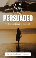 FULLY PERSUADED: Following Jesus to the end