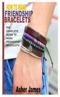 HOW TO MAKE FRIENDSHIP BRACELETS: The Complete Guide to Make Friendship Bracelets