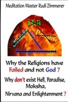 Why the Religions have failed and not God?: Why don't exist Hell, Paradise, Moksha, Nirvana and Enlightenment?