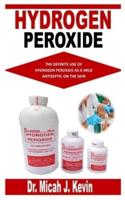 HYDROGEN PEROXIDE: The Definite Use of Hydrogen Peroxide as a Mild Antiseptic on the Skin