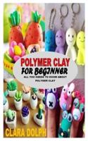 POLYMER CLAY FOR BEGINNER: All You Needs To Know About Polymer Clay