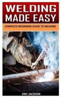 WELDING MADE EASY: Complete Beginners Guide to Welding