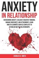 Anxiety In Relationship: Overcoming anxiety, jealousy, negative thinking, manage insecurity, and attachment. Learn how to eliminate couples conflicts to establish better relationships.