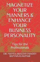 MAGNETIZE YOUR MANNERS & ENHANCE YOUR BUSINESS PERSONALITY: Tips for the Professionals