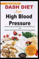 DASH DIET FOR HIGH BLOOD PRESSURE: Perfect Recipes and Meal Plan to Lower Blood Pressure and Improve Your Health At The Same Time Curing Diabetes