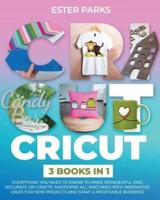 Cricut: 3 Books in 1: Everything You Need to Know to Make Wonderful and Accurate DIY Crafts. Mastering All Machines with Innovative Ideas for New Projects and Start a Profitable Business