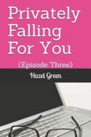 Privately Falling For You: (Episode Three)