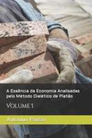 A Essência da Economia Analisadas pelo Método Dialético de Platão: Volume I