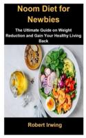 Noom Diet For Newbies: Noom Diet For Newbies: The Ultimate Guide On Weight Reduction And Gain Your Healthy Living Back