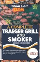 A COMPLETE TRAEGER GRILL  AND  SMOKER COOKBOOK FOR BEGINNERS: #2021 A-Z Guide to Master your Wood Pellet & Smoker Grill and with Delicious and Easy BBQ Recipes to make you a Grilling Master