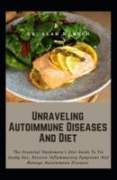 Unraveling Autoimmune Diseases And Diet: The Essential Hashimoto's Diet Guide To Fix Leaky Gut, Reverse Inflammatory Symptoms And Manage Autoimmune Diseases