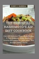 The Essential Hashimoto's AIP Diet Cookbook: Over 200 Delicious Home-Made Recipes To Cure Diabetes, Celiac Disease , Reverse Inflammation, Joint pains, And Restore Overall Health