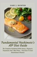 Fundamental Hashimoto's AIP Diet Guide: The Complete Guidebook With Causes, Diagnosis, Treatments And  Meal Plans , Food Lists To Cure Autoimmune Diseases