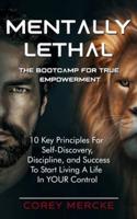 Mentally Lethal - The Bootcamp for True Empowerment: 10 Key Principles For Self-Discovery, Discipline, and Success To Start Living A Life In YOUR Control