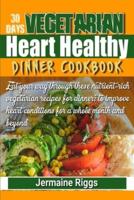 30 Days Vegetarian Heart-Healthy Dinner Cookbook : Eat your way through these nutrient-rich vegetarian recipes for dinner; to improve heart condition for a whole month and beyond!
