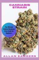 CANNABIS STRAIN: The Ultimate Medical Marijuana Grow Guide for Beginners