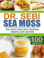 Dr. Sebi Sea Moss: From Bars and Bites, Teas and tonics, to Soups and Salads...100 Easy Ways to Incorporate the Most Powerful Seafood into Your Daily Meals