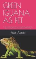 GREEN IGUANA AS PET: The Complete Care Guide On How To Care Take Good Care Of Your Iguana Housing, Caring And Feeding Them In A Good Way