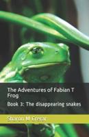 The Adventures of Fabian T Frog: Book 3: The disappearing snakes