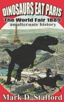 Dinosaurs Eat Paris: The World Fair, Paris, 1889 - An Alternate History