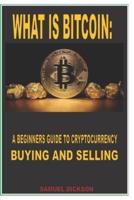 WHAT IS BITCOIN: A BEGINNERS GUIDE TO CRYPTOCURRENCY BUYING AND SELLING: Complete knowledge on how to buy, sell and save bitcoin and other cryptocurrency with little or no knowledge in the world of crypto. Read this book before you invest