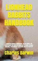 LIONHEAD RABBITS HANDBOOK: LIONHEAD RABBITS HANDBOOK: THE ULTIMATE ON EVERYTHING YOU NEED TO KNOW ON TO CARE,FEEDING,  HOUSING, PERSONALITY, LIFESPAN AND THE HEALTHY
