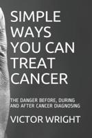SIMPLE WAYS YOU CAN TREAT CANCER: THE DANGER BEFORE, DURING AND AFTER CANCER DIAGNOSING