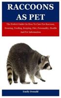Raccoons As Pet: The Perfect Guide On How To Care For Raccoon, Housing, Feeding, Keeping, Diet, Personality, Health And Pet Information