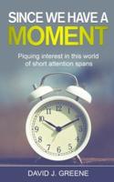 Since We Have a Moment...: Piquing interest in this world of short attention spans