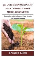 101 GUIDE IMPROVE PLANT GROWTH WITH MICRO-ORGANISMS: Illustration guide to Improve Plant Growth with micro-organisms