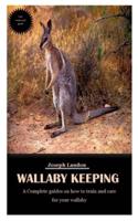 WALLABY KEEPING: A Complete guides on how to train and care for your wallaby