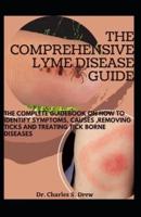 The Comprehensive Lyme Disease Guide: The Complete Guidebook On How To Identify Symptoms, Causes ,Removing Ticks And Treating Tick Borne Diseases