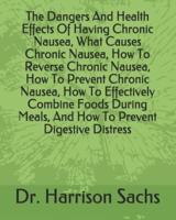 The Dangers And Health Effects Of Having Chronic Nausea, What Causes Chronic Nausea, How To Reverse Chronic Nausea, How To Prevent Chronic Nausea, How To Effectively Combine Foods During Meals, And How To Prevent Digestive Distress