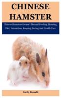 Chinese Hamster: Chinese Hamsters Owner's Manual Feeding, Housing, Diet, Interaction, Keeping, Sexing And Health Care