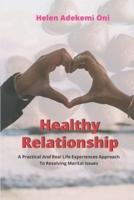 Healthy Relationship: A Practical And Real Life Experiences Approach To Resolving Marital Issues