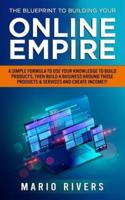 The Blueprint to Building Your Online Empire: A Simple Formula to Use Your Knowledge to Build Products, Then Build A Business Around Those Products & Create Income