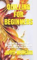 QUILLING FOR BEGINNERS : QUILLING FOR BEGINNERS :the essential guide on everything you need to know about quilling