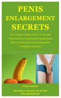 The Real Secret Of Penis Enlargement: The Complete Guide On How To Increase Your Penis Size, Using Natural Supplements, Diets And Secrets To Penis Enlargement Techniques Exercises