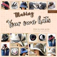 Making your own hats : Step-by-step guide to craft basic to creative hat sewing patterns, plus practical tips and construction techniques (color printed interior)