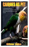 CAIQUES AS PET: A complete guide to understanding caiques needs, personality and interactions with human
