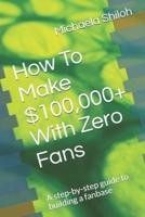 How To Make $100,000+ With Zero Fans: A step-by-step guide to building a fanbase